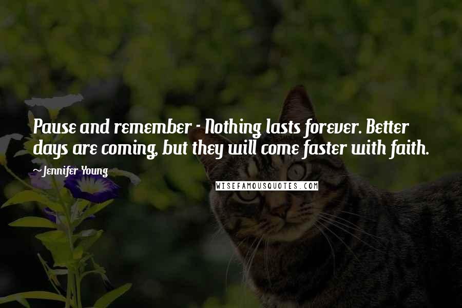 Jennifer Young Quotes: Pause and remember - Nothing lasts forever. Better days are coming, but they will come faster with faith.