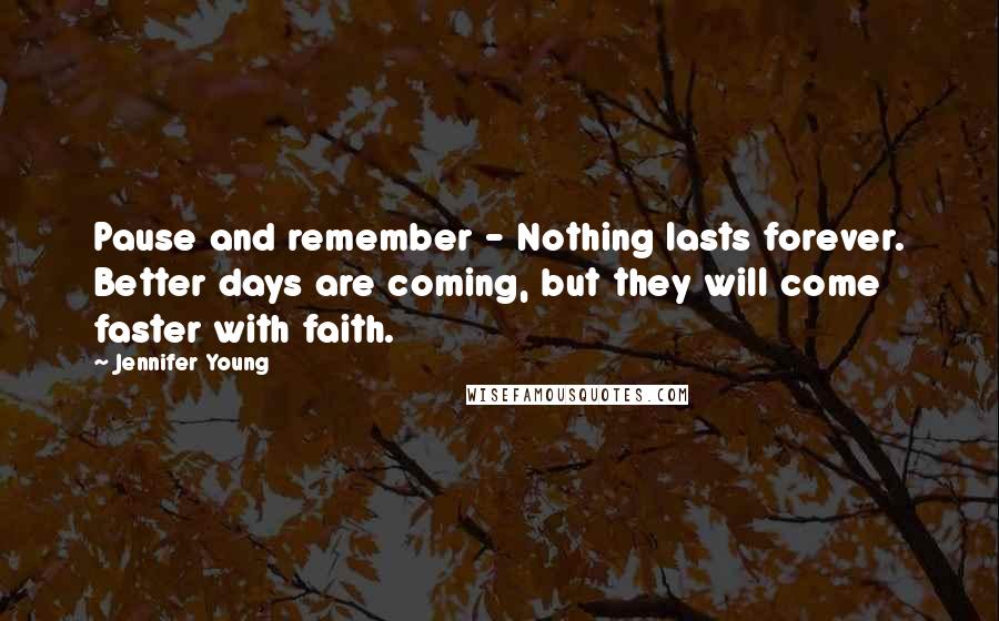 Jennifer Young Quotes: Pause and remember - Nothing lasts forever. Better days are coming, but they will come faster with faith.