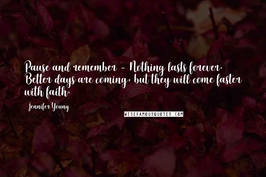 Jennifer Young Quotes: Pause and remember - Nothing lasts forever. Better days are coming, but they will come faster with faith.