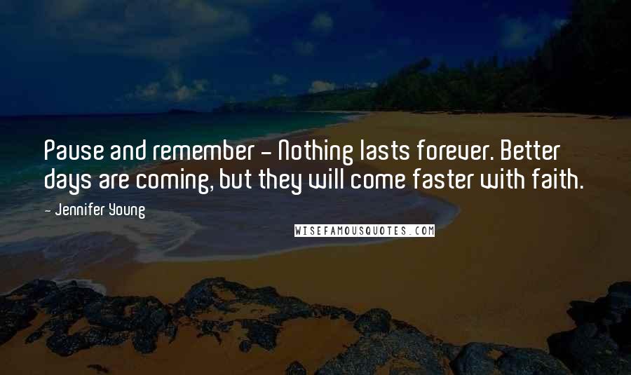 Jennifer Young Quotes: Pause and remember - Nothing lasts forever. Better days are coming, but they will come faster with faith.