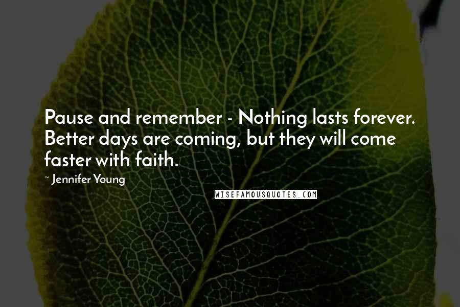 Jennifer Young Quotes: Pause and remember - Nothing lasts forever. Better days are coming, but they will come faster with faith.