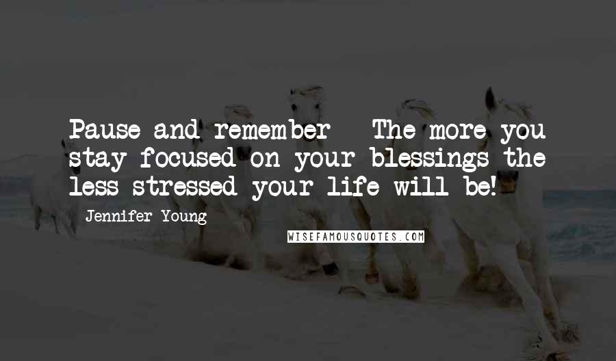Jennifer Young Quotes: Pause and remember - The more you stay focused on your blessings the less stressed your life will be!