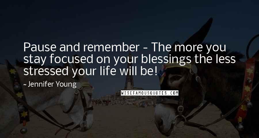 Jennifer Young Quotes: Pause and remember - The more you stay focused on your blessings the less stressed your life will be!