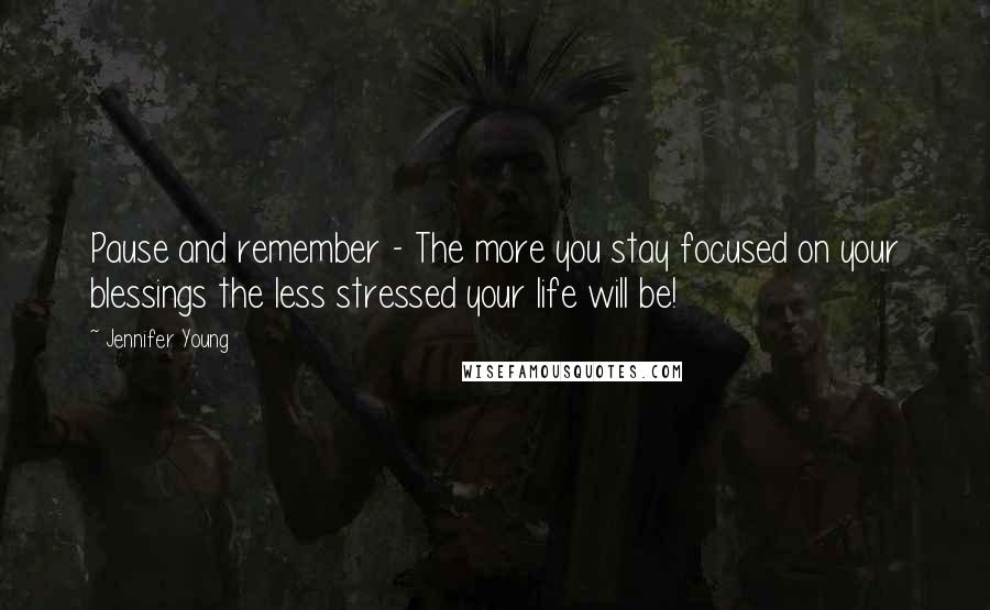 Jennifer Young Quotes: Pause and remember - The more you stay focused on your blessings the less stressed your life will be!