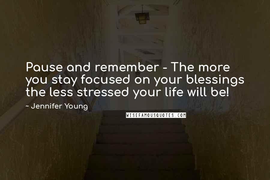 Jennifer Young Quotes: Pause and remember - The more you stay focused on your blessings the less stressed your life will be!