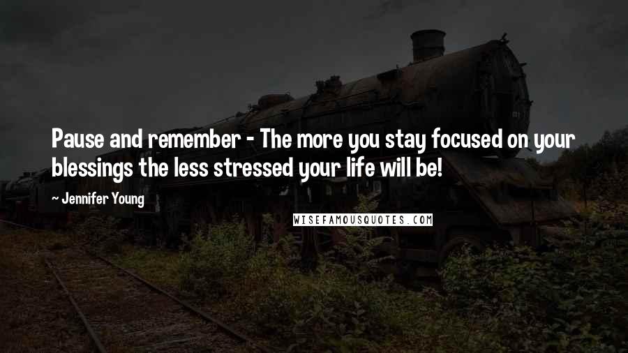 Jennifer Young Quotes: Pause and remember - The more you stay focused on your blessings the less stressed your life will be!