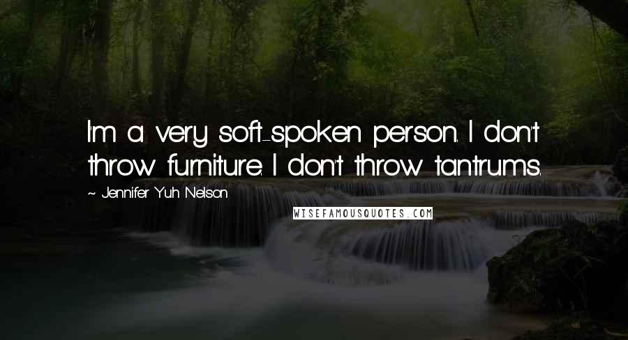 Jennifer Yuh Nelson Quotes: I'm a very soft-spoken person. I don't throw furniture. I don't throw tantrums.