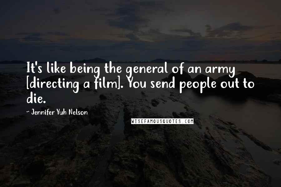 Jennifer Yuh Nelson Quotes: It's like being the general of an army [directing a film]. You send people out to die.