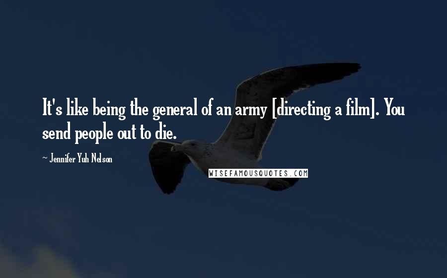 Jennifer Yuh Nelson Quotes: It's like being the general of an army [directing a film]. You send people out to die.