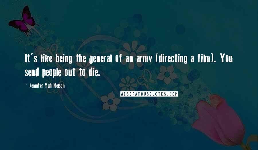 Jennifer Yuh Nelson Quotes: It's like being the general of an army [directing a film]. You send people out to die.