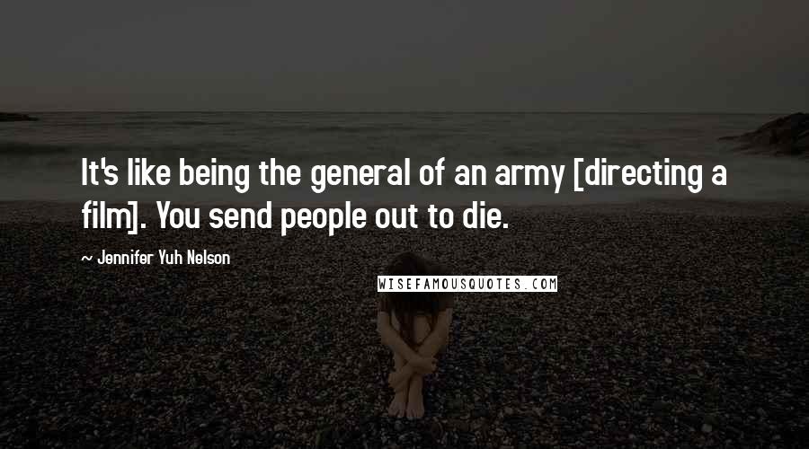 Jennifer Yuh Nelson Quotes: It's like being the general of an army [directing a film]. You send people out to die.