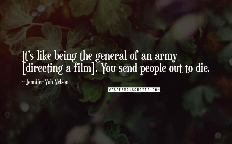 Jennifer Yuh Nelson Quotes: It's like being the general of an army [directing a film]. You send people out to die.