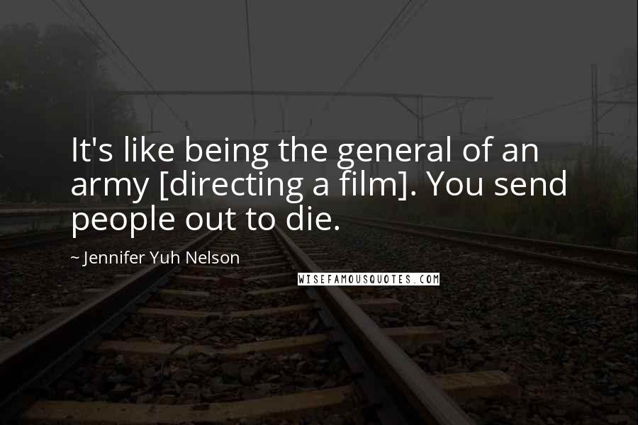 Jennifer Yuh Nelson Quotes: It's like being the general of an army [directing a film]. You send people out to die.