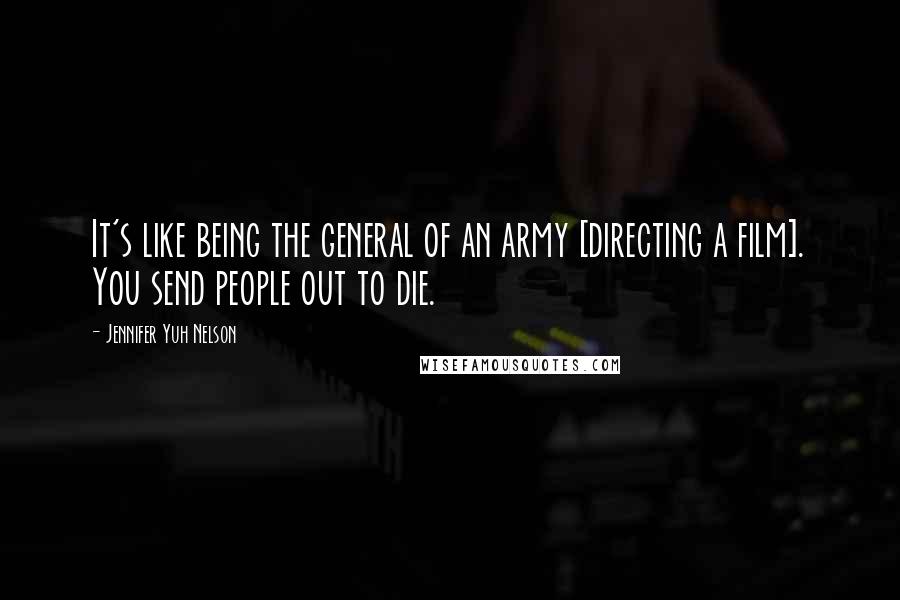 Jennifer Yuh Nelson Quotes: It's like being the general of an army [directing a film]. You send people out to die.