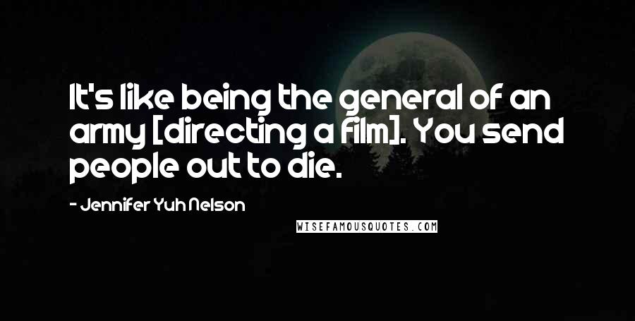 Jennifer Yuh Nelson Quotes: It's like being the general of an army [directing a film]. You send people out to die.