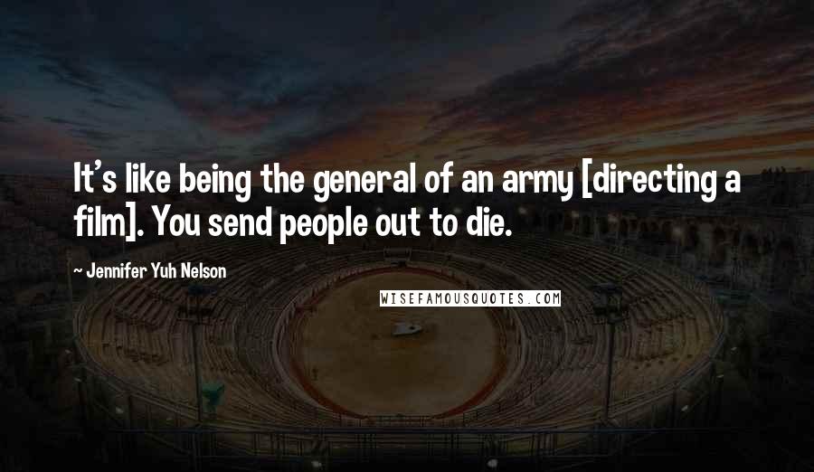 Jennifer Yuh Nelson Quotes: It's like being the general of an army [directing a film]. You send people out to die.