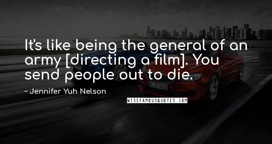 Jennifer Yuh Nelson Quotes: It's like being the general of an army [directing a film]. You send people out to die.