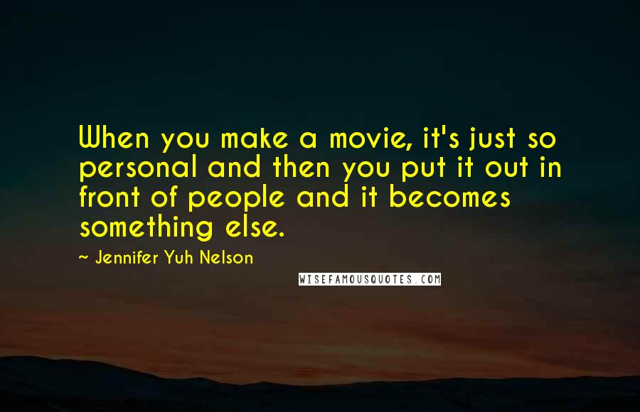 Jennifer Yuh Nelson Quotes: When you make a movie, it's just so personal and then you put it out in front of people and it becomes something else.