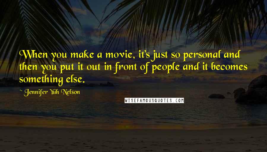 Jennifer Yuh Nelson Quotes: When you make a movie, it's just so personal and then you put it out in front of people and it becomes something else.