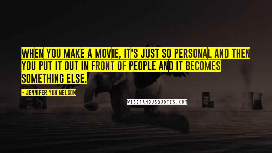 Jennifer Yuh Nelson Quotes: When you make a movie, it's just so personal and then you put it out in front of people and it becomes something else.