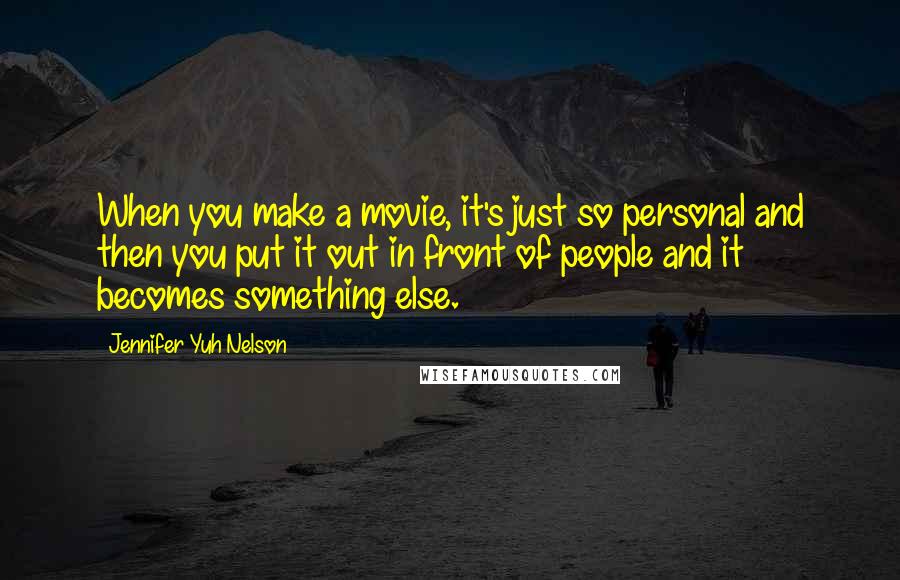 Jennifer Yuh Nelson Quotes: When you make a movie, it's just so personal and then you put it out in front of people and it becomes something else.