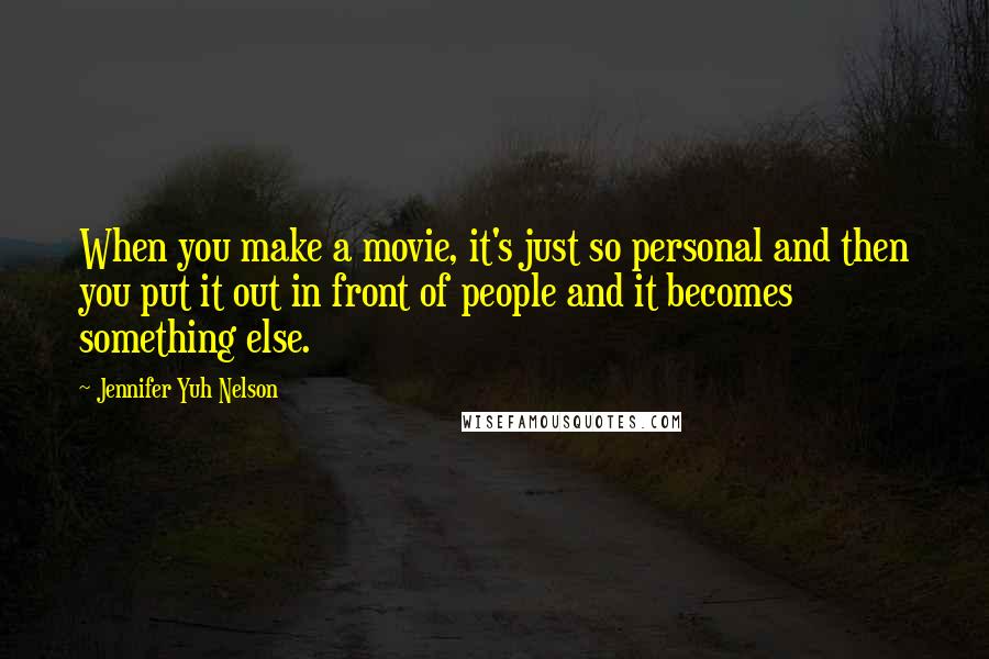 Jennifer Yuh Nelson Quotes: When you make a movie, it's just so personal and then you put it out in front of people and it becomes something else.