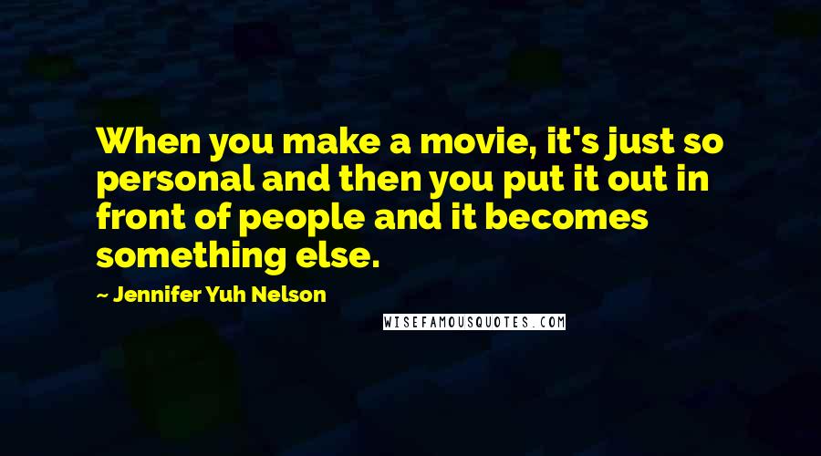 Jennifer Yuh Nelson Quotes: When you make a movie, it's just so personal and then you put it out in front of people and it becomes something else.