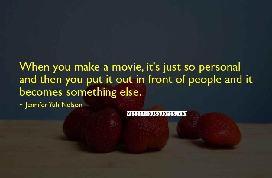 Jennifer Yuh Nelson Quotes: When you make a movie, it's just so personal and then you put it out in front of people and it becomes something else.