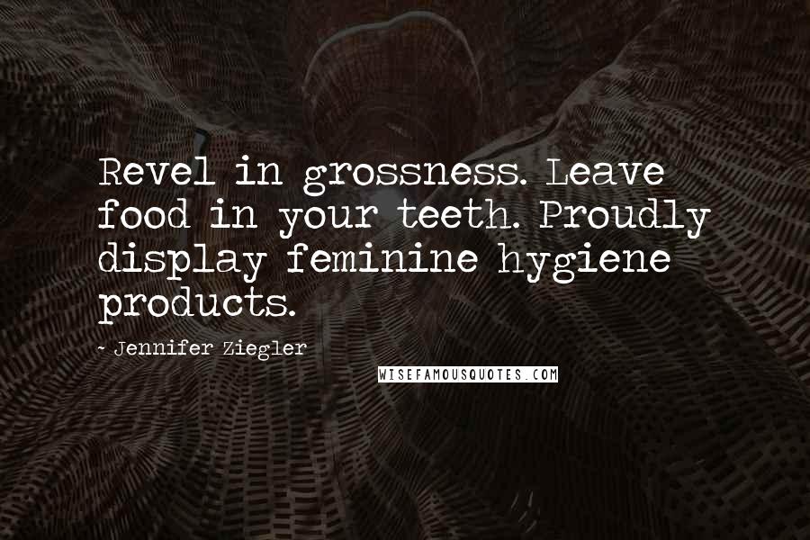 Jennifer Ziegler Quotes: Revel in grossness. Leave food in your teeth. Proudly display feminine hygiene products.