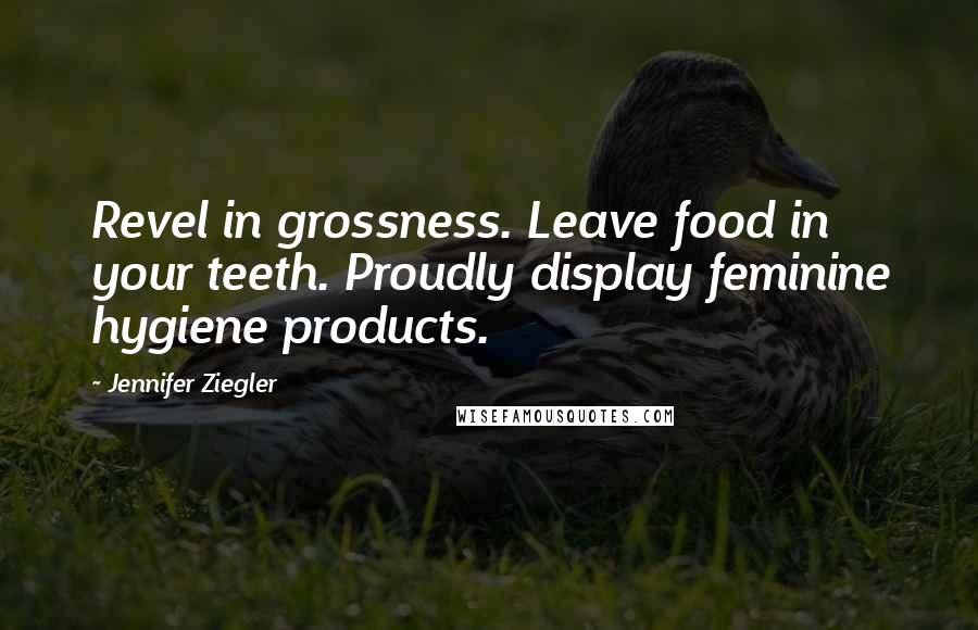 Jennifer Ziegler Quotes: Revel in grossness. Leave food in your teeth. Proudly display feminine hygiene products.