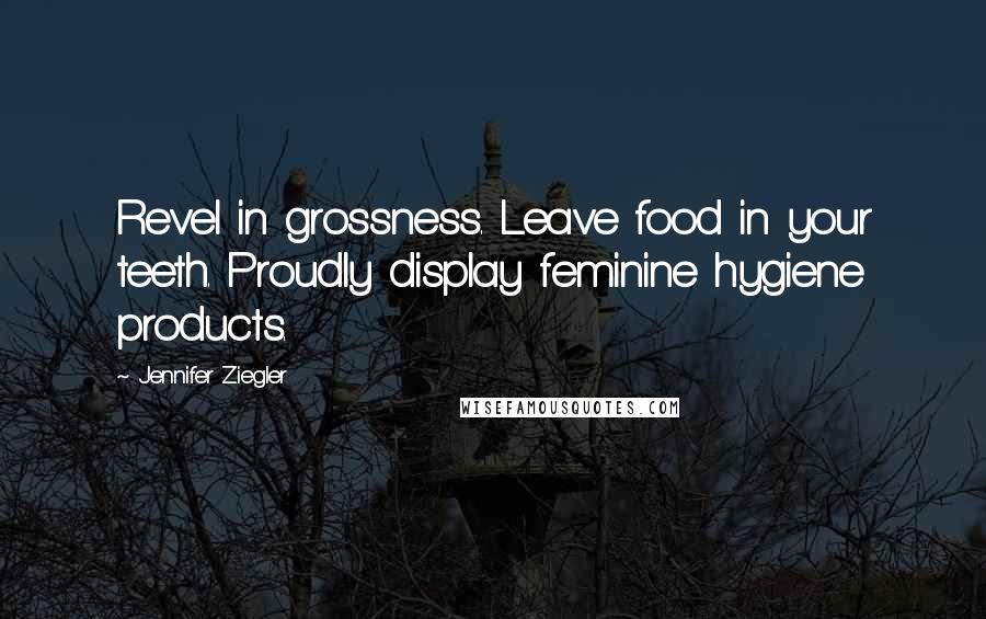 Jennifer Ziegler Quotes: Revel in grossness. Leave food in your teeth. Proudly display feminine hygiene products.