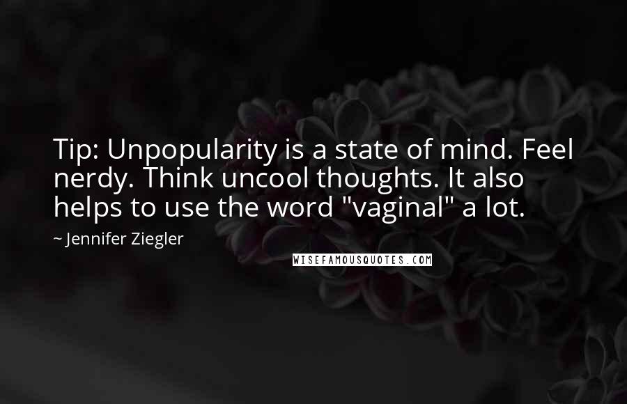 Jennifer Ziegler Quotes: Tip: Unpopularity is a state of mind. Feel nerdy. Think uncool thoughts. It also helps to use the word "vaginal" a lot.