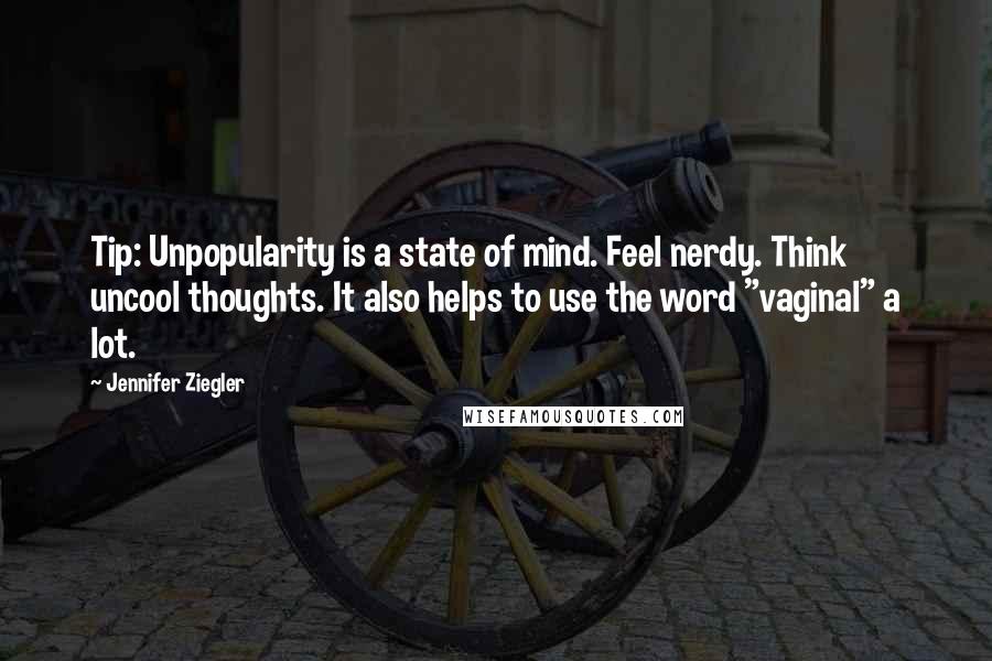 Jennifer Ziegler Quotes: Tip: Unpopularity is a state of mind. Feel nerdy. Think uncool thoughts. It also helps to use the word "vaginal" a lot.