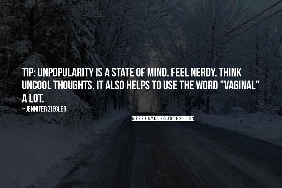 Jennifer Ziegler Quotes: Tip: Unpopularity is a state of mind. Feel nerdy. Think uncool thoughts. It also helps to use the word "vaginal" a lot.