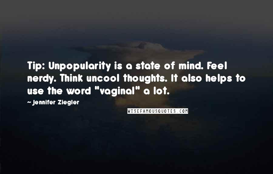 Jennifer Ziegler Quotes: Tip: Unpopularity is a state of mind. Feel nerdy. Think uncool thoughts. It also helps to use the word "vaginal" a lot.