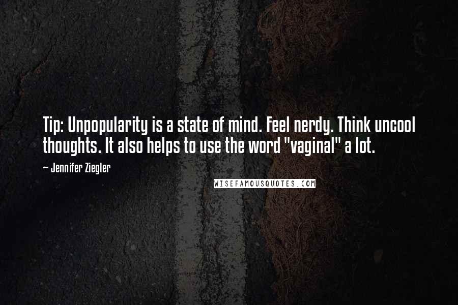 Jennifer Ziegler Quotes: Tip: Unpopularity is a state of mind. Feel nerdy. Think uncool thoughts. It also helps to use the word "vaginal" a lot.