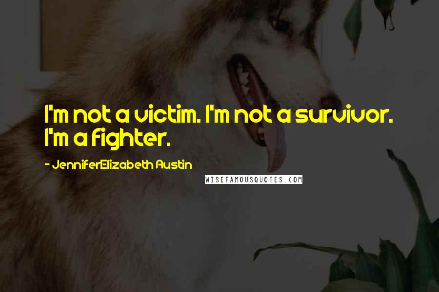 JenniferElizabeth Austin Quotes: I'm not a victim. I'm not a survivor. I'm a fighter.