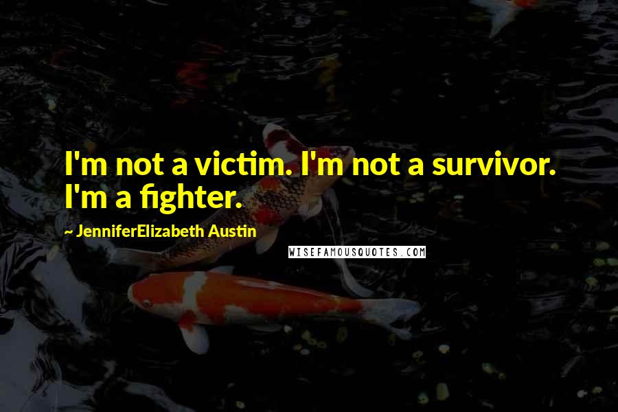 JenniferElizabeth Austin Quotes: I'm not a victim. I'm not a survivor. I'm a fighter.