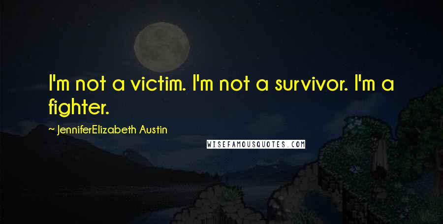 JenniferElizabeth Austin Quotes: I'm not a victim. I'm not a survivor. I'm a fighter.