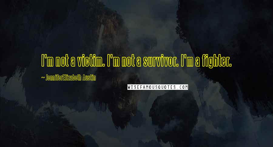 JenniferElizabeth Austin Quotes: I'm not a victim. I'm not a survivor. I'm a fighter.