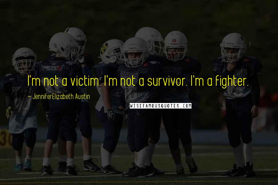 JenniferElizabeth Austin Quotes: I'm not a victim. I'm not a survivor. I'm a fighter.