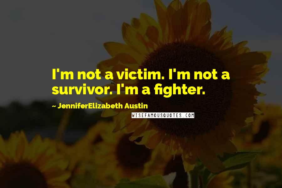 JenniferElizabeth Austin Quotes: I'm not a victim. I'm not a survivor. I'm a fighter.