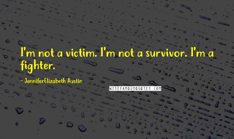 JenniferElizabeth Austin Quotes: I'm not a victim. I'm not a survivor. I'm a fighter.