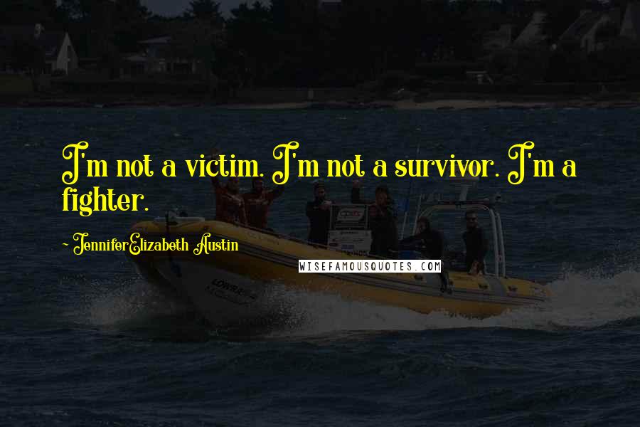 JenniferElizabeth Austin Quotes: I'm not a victim. I'm not a survivor. I'm a fighter.