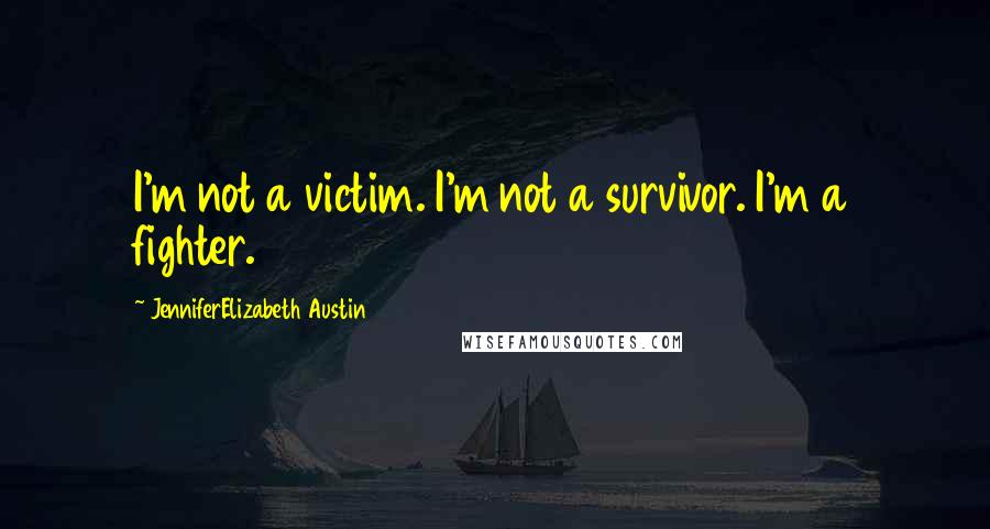 JenniferElizabeth Austin Quotes: I'm not a victim. I'm not a survivor. I'm a fighter.