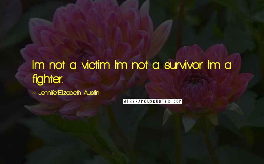 JenniferElizabeth Austin Quotes: I'm not a victim. I'm not a survivor. I'm a fighter.