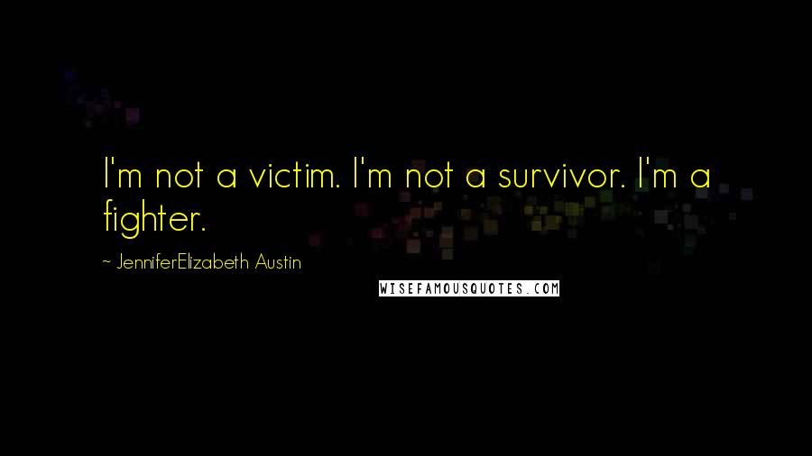 JenniferElizabeth Austin Quotes: I'm not a victim. I'm not a survivor. I'm a fighter.