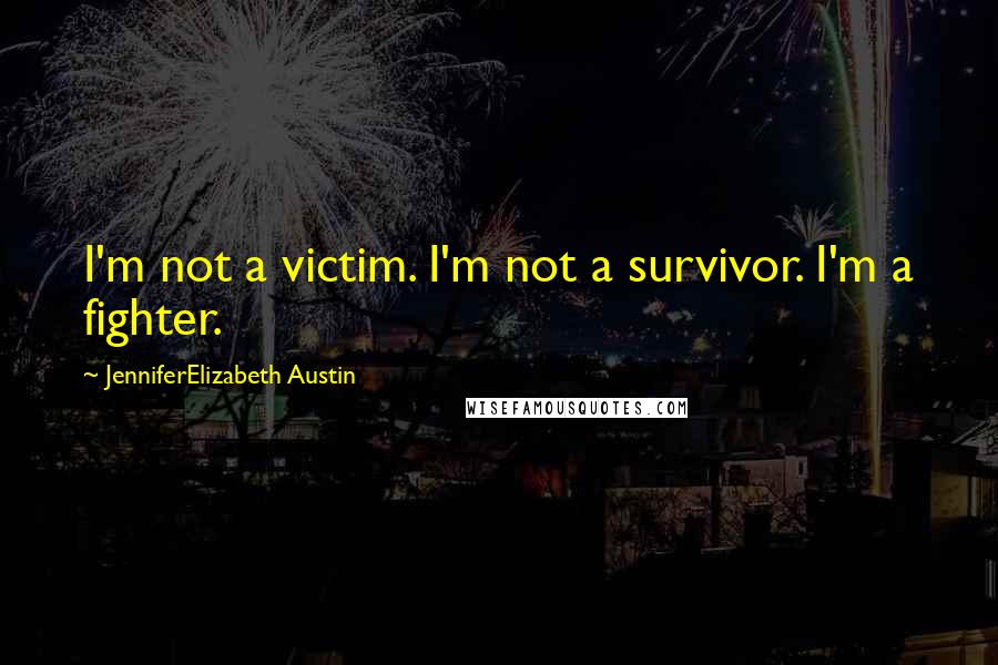 JenniferElizabeth Austin Quotes: I'm not a victim. I'm not a survivor. I'm a fighter.