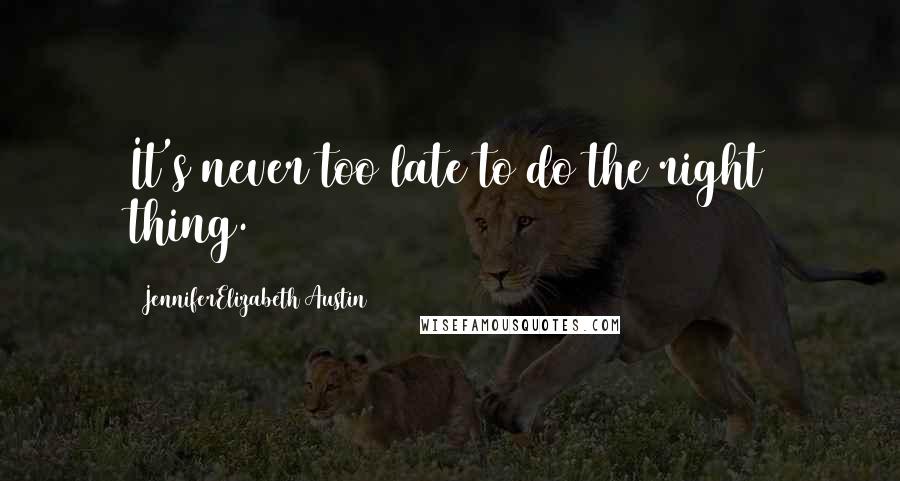 JenniferElizabeth Austin Quotes: It's never too late to do the right thing.