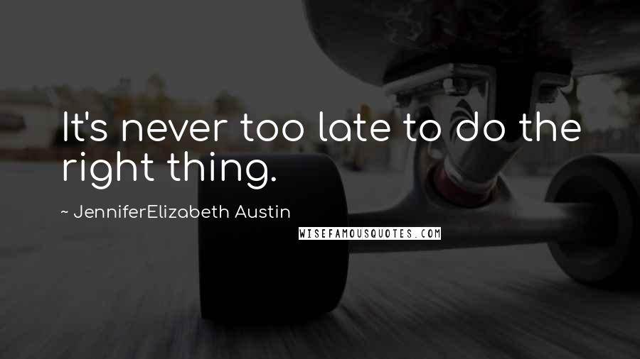 JenniferElizabeth Austin Quotes: It's never too late to do the right thing.